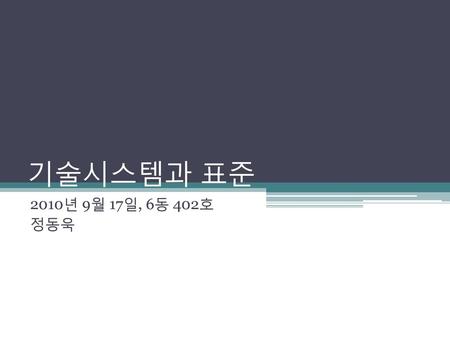 기술시스템과 표준 2010년 9월 17일, 6동 402호 정동욱.
