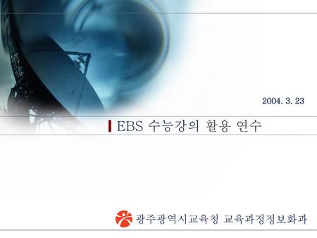 2004. 3. 23 EBS 수능강의 활용 연수 광주광역시교육청 교육과정정보화과.