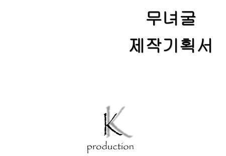 무녀굴 제작기획서 K production.