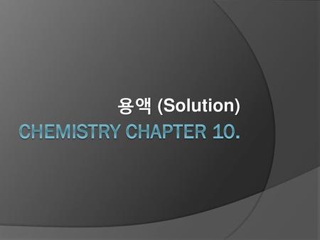 용액 (Solution) Chemistry Chapter 10..
