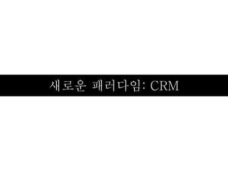 새로운 패러다임: CRM.