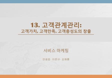 13. 고객관계관리: 고객가치, 고객만족, 고객충성도의 창출