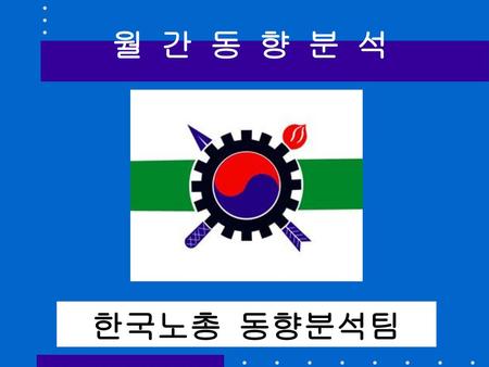 월 간 동 향 분 석 한국노총 동향분석팀.