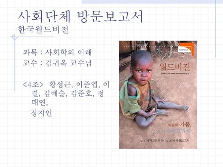 사회단체 방문보고서 한국월드비전 과목 : 사회학의 이해 교수 : 김귀옥 교수님