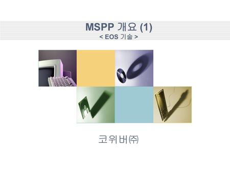 MSPP 개요 (1) < EOS 기술 >