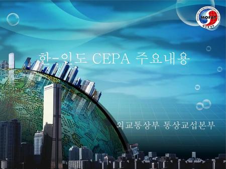 한-인도 CEPA 주요내용 외교통상부 통상교섭본부.