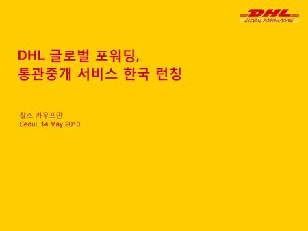 DHL 글로벌 포워딩, 통관중개 서비스 한국 런칭 찰스 카우프만 Seoul, 14 May 2010.
