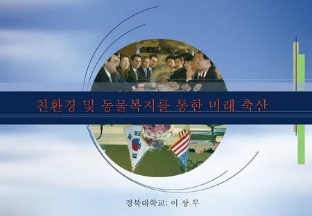 친환경 및 동물복지를 통한 미래 축산 대한민국 정부 경북대학교: 이 상 무.