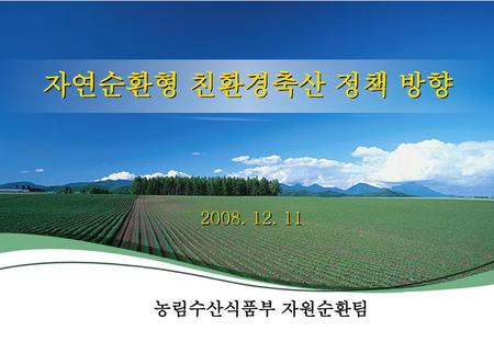 자연순환형 친환경축산 정책 방향 2008. 12. 11 농림수산식품부 자원순환팀.