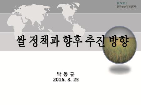 쌀 정책과 향후 추진 방향 박 동 규 2016. 8. 25.