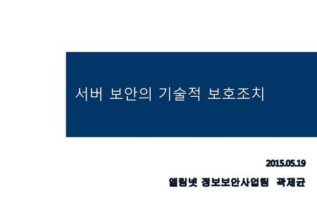 서버 보안의 기술적 보호조치 2015.05.19 엘림넷 정보보안사업팀 곽제균.