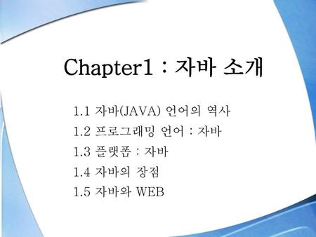 Chapter1 : 자바 소개 1.1 자바(JAVA) 언어의 역사 1.2 프로그래밍 언어 : 자바 1.3 플랫폼 : 자바