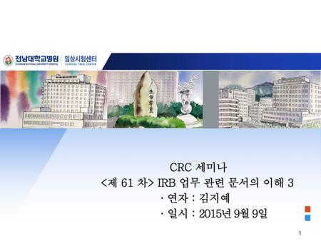 CRC 세미나 <제 61 차> IRB 업무 관련 문서의 이해 3 · 연자 : 김지예