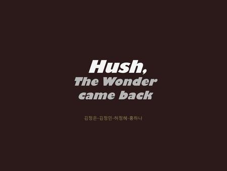 Hush, The Wonder came back 김정은-김정민-허정혜-홍하나.