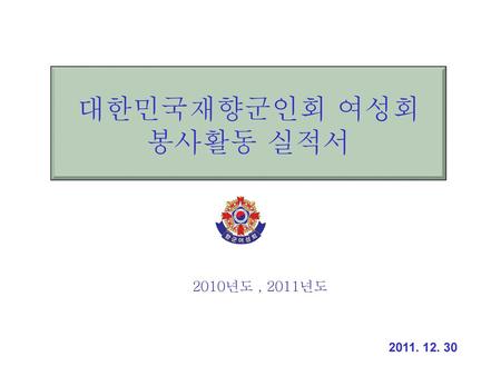 대한민국재향군인회 여성회 봉사활동 실적서 2010년도 , 2011년도 2011. 12. 30.