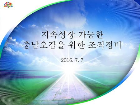 지속성장 가능한 충남오감을 위한 조직정비 2016. 7. 7.