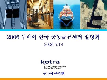 1 2006 두바이 한국 공동물류센터 설명회 2006.5.19 두바이 무역관.