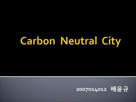 Carbon Neutral City 2007014012 배윤규.