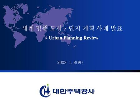 세계 명품 도시ㆍ단지 계획 사례 발표 - Urban Planning Review