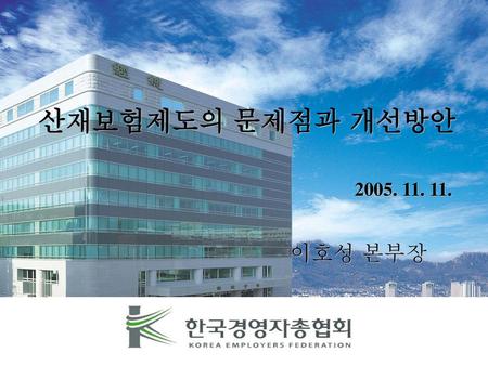 산재보험제도의 문제점과 개선방안 2005. 11. 11. 이호성 본부장.
