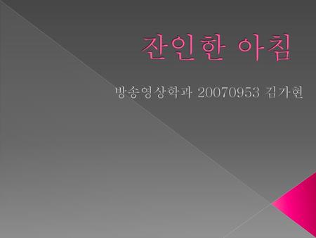잔인한 아침 방송영상학과 20070953 김가현.