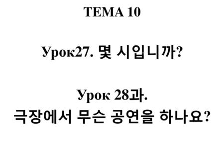 Урок27. 몇 시입니까? Урок 28과. 극장에서 무슨 공연을 하나요?