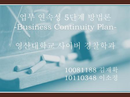 업무 연속성 5단계 방법론 -Business Continuity Plan- 영산대학교 사이버 경찰학과 김재확