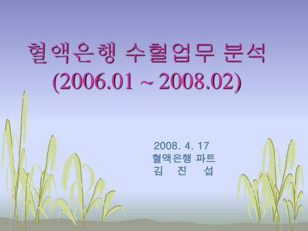 혈액은행 수혈업무 분석 (2006.01 ~ 2008.02) 2008. 4. 17 혈액은행 파트 김 진 섭.