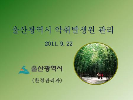 울산광역시 악취발생원 관리 2011. 9. 22 (환경관리과).