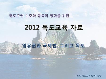영토주권 수호와 동북아 평화를 위한 2012 독도교육 자료 영유권과 국제법, 그리고 독도 2012 독도교육 실무지원단.