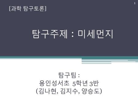 탐구팀 : 용인성서초 5학년 3반 (김나현, 김지수, 양승도)
