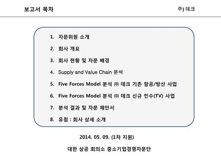 보고서 목차 주) 데크 자문위원 소개 회사 개요 회사 현황 및 자문 배경 Supply and Value Chain 분석