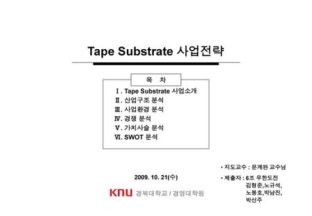 Tape Substrate 사업전략 목 차 Ⅰ. Tape Substrate 사업소개 Ⅱ. 산업구조 분석 Ⅲ. 사업환경 분석