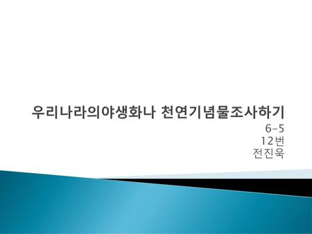 우리나라의야생화나 천연기념물조사하기 6-5 12번 전진욱.