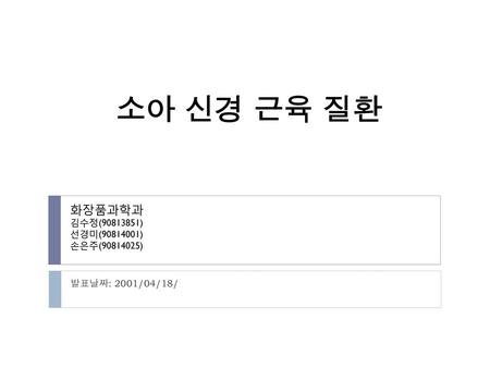 소아 신경 근육 질환 화장품과학과 김수정( ) 선경미( ) 손은주( )