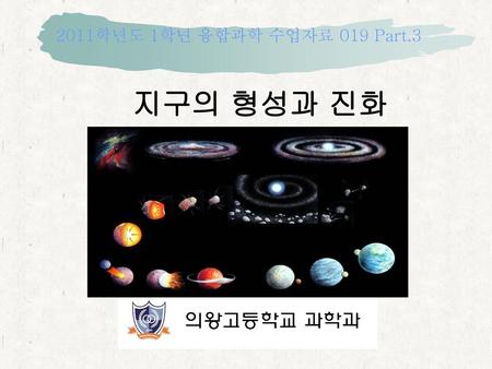 2011학년도 1학년 융합과학 수업자료 019 Part.3 지구의 형성과 진화.