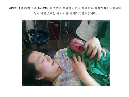 2010년 1월 29일 오후 3시 43분 길고 가는 손가락을 가진 예쁜 여자 아이가 태어났습니다.