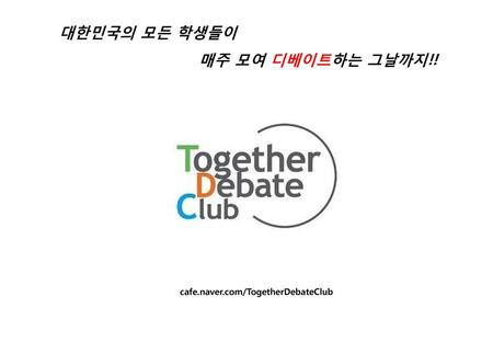 대한민국의 모든 학생들이 매주 모여 디베이트하는 그날까지!! cafe.naver.com/TogetherDebateClub.