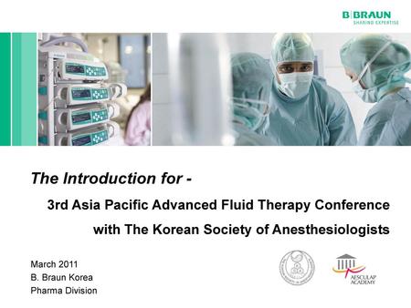 The Introduction for - 3rd Asia Pacific Advanced Fluid Therapy Conference with The Korean Society of Anesthesiologists March 2011 B. Braun Korea Pharma.