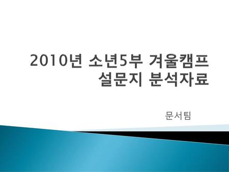 2010년 소년5부 겨울캠프 설문지 분석자료 문서팀.