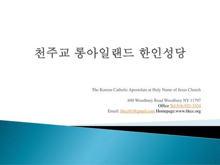 천주교 롱아일랜드 한인성당 The Korean Catholic Apostolate at Holy Name of Jesus Church 690 Woodbury Road Woodbury NY 11797 Office Tel:516-921-3334 Email: likcc01@gmail.com.