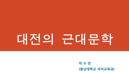 대전의 근대문학 박 수 연 (충남대학교 국어교육과).