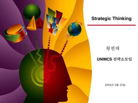 Strategic Thinking 황현태 UNIMCS 전략소모임 2004년 5월 22일.