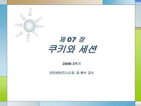 제 07 장 쿠키와 세션 2008 2학기 인터넷비즈니스과 강 환수 교수.