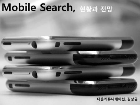 Mobile Search, 현황과 전망 다음커뮤니케이션, 김상균 Daum Communications
