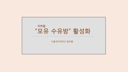지하철 “모유 수유방” 활성화 서울여자대학교 알파롬.