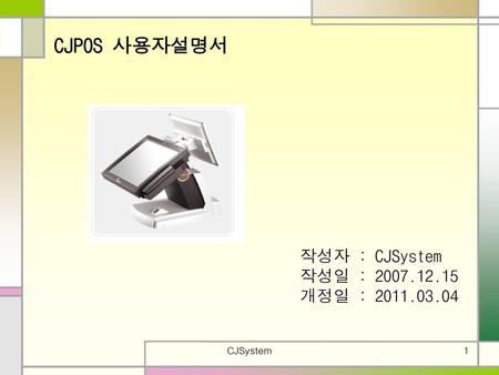 CJPOS 사용자설명서 작성자 : CJSystem 작성일 : 2007.12.15 개정일 : 2011.03.04 CJSystem.