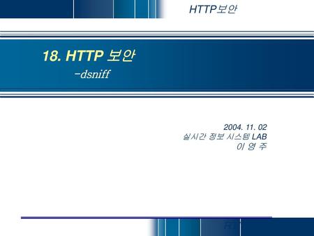18. HTTP 보안 -dsniff 2004. 11. 02 실시간 정보 시스템 LAB 이 영 주 RTIS LAB.