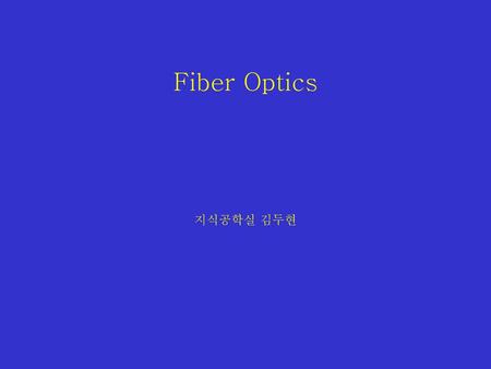 Fiber Optics 지식공학실 김두현.