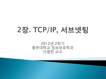 2장. TCP/IP, 서브넷팅 2012년 2학기 중부대학교 정보보호학과 이병천 교수.